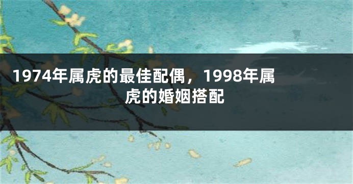 1974年属虎的最佳配偶，1998年属虎的婚姻搭配