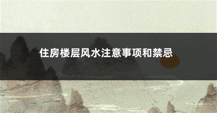 住房楼层风水注意事项和禁忌