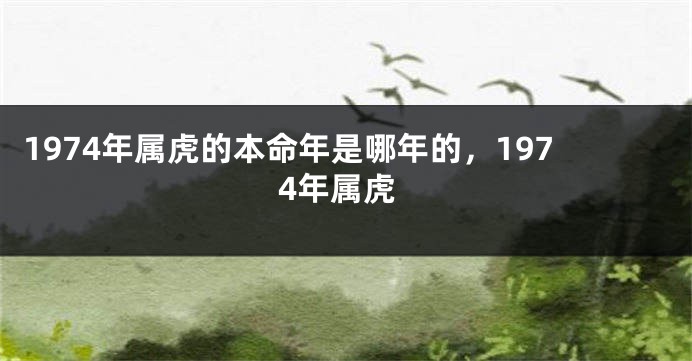 1974年属虎的本命年是哪年的，1974年属虎
