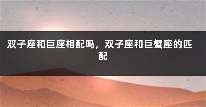 双子座和巨座相配吗，双子座和巨蟹座的匹配