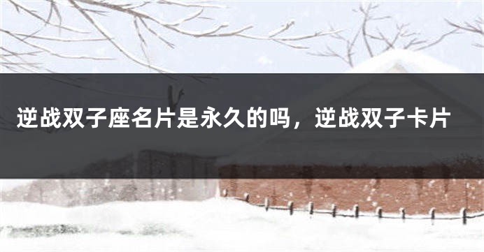 逆战双子座名片是永久的吗，逆战双子卡片