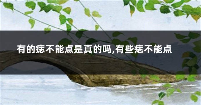 有的痣不能点是真的吗,有些痣不能点