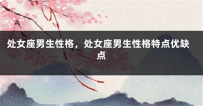 处女座男生性格，处女座男生性格特点优缺点