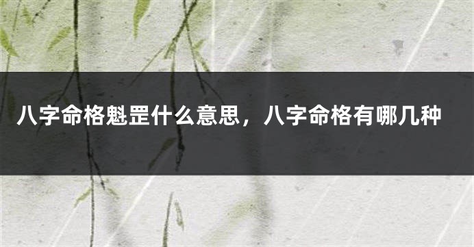 八字命格魁罡什么意思，八字命格有哪几种