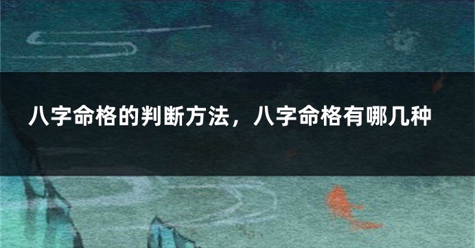 八字命格的判断方法，八字命格有哪几种