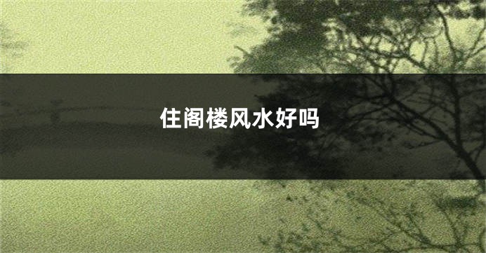 住阁楼风水好吗