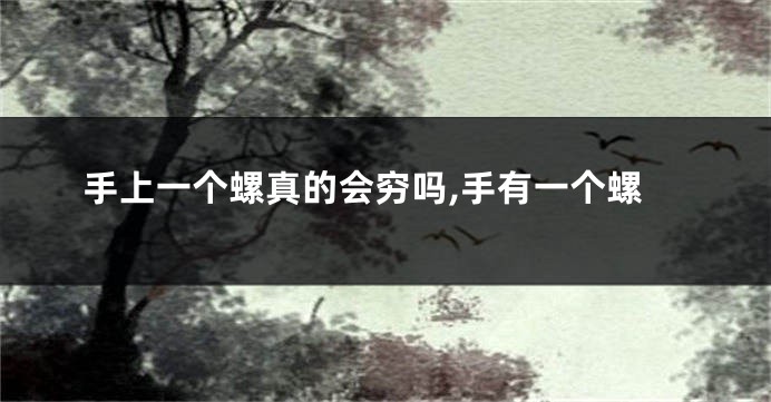 手上一个螺真的会穷吗,手有一个螺