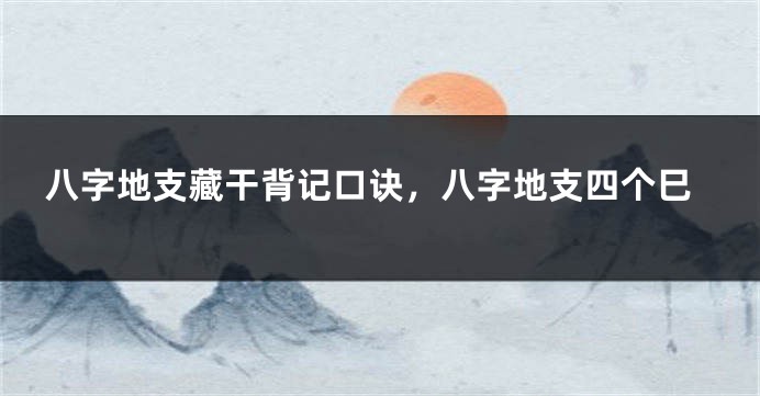 八字地支藏干背记口诀，八字地支四个巳