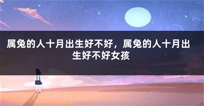 属兔的人十月出生好不好，属兔的人十月出生好不好女孩