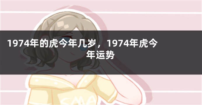1974年的虎今年几岁，1974年虎今年运势
