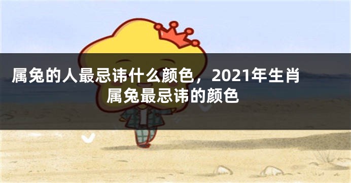 属兔的人最忌讳什么颜色，2021年生肖属兔最忌讳的颜色