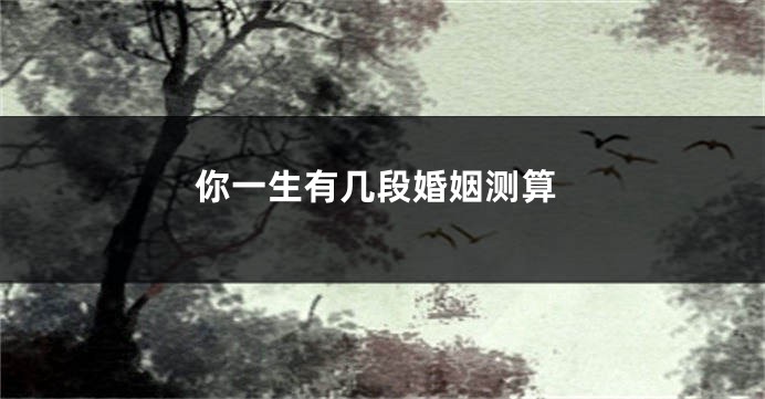 你一生有几段婚姻测算