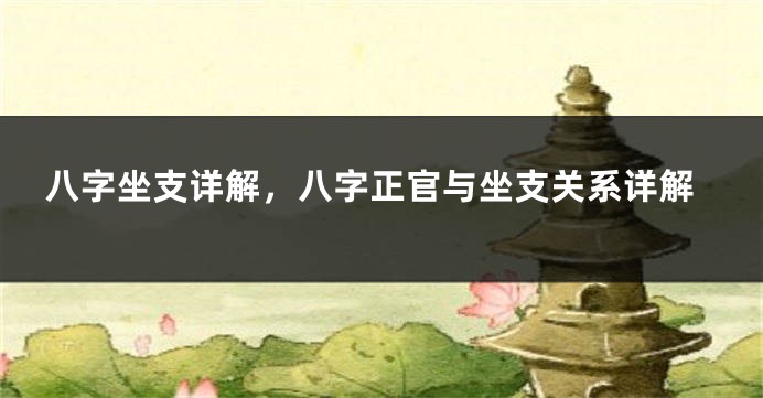 八字坐支详解，八字正官与坐支关系详解