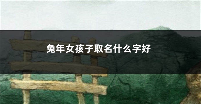 兔年女孩子取名什么字好