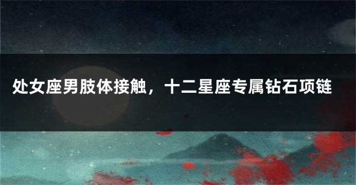 处女座男肢体接触，十二星座专属钻石项链