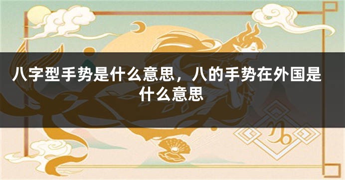八字型手势是什么意思，八的手势在外国是什么意思