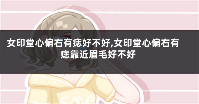 女印堂心偏右有痣好不好,女印堂心偏右有痣靠近眉毛好不好