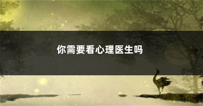 你需要看心理医生吗