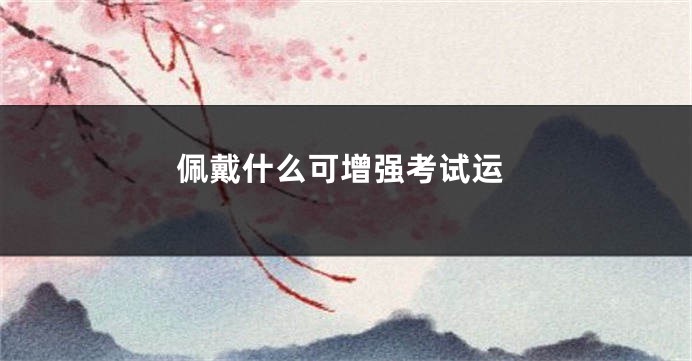 佩戴什么可增强考试运