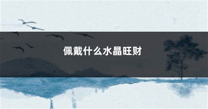 佩戴什么水晶旺财