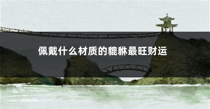 佩戴什么材质的貔貅最旺财运