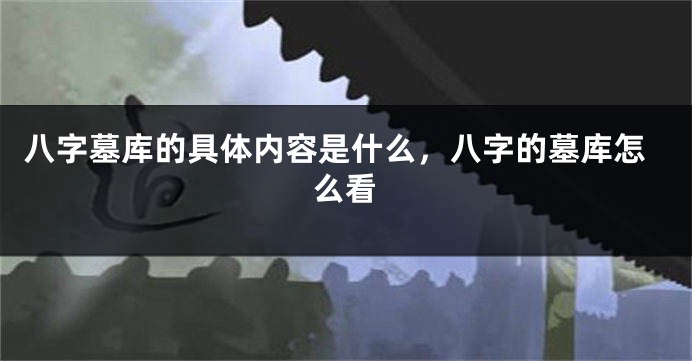 八字墓库的具体内容是什么，八字的墓库怎么看