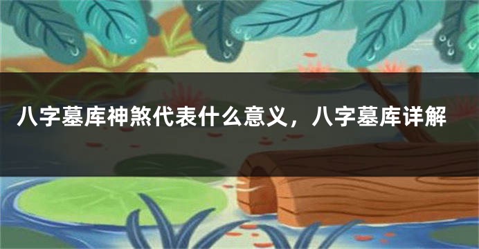 八字墓库神煞代表什么意义，八字墓库详解