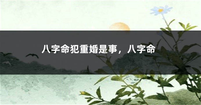 八字命犯重婚是事，八字命