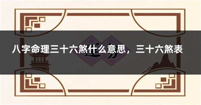 八字命理三十六煞什么意思，三十六煞表