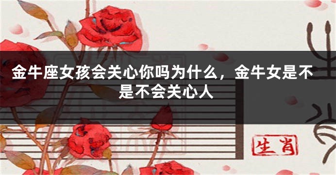 金牛座女孩会关心你吗为什么，金牛女是不是不会关心人