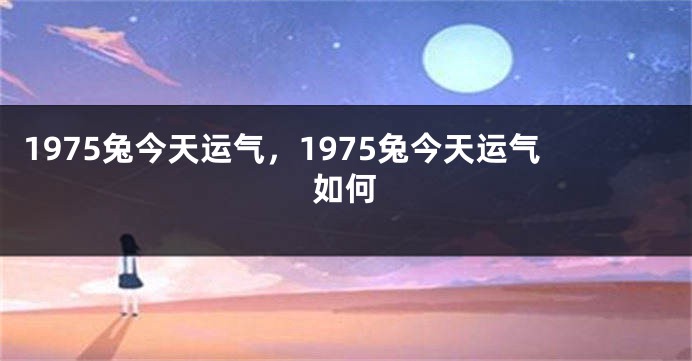 1975兔今天运气，1975兔今天运气如何