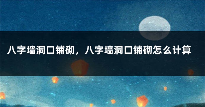 八字墙洞口铺砌，八字墙洞口铺砌怎么计算