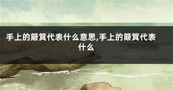 手上的簸箕代表什么意思,手上的簸箕代表什么