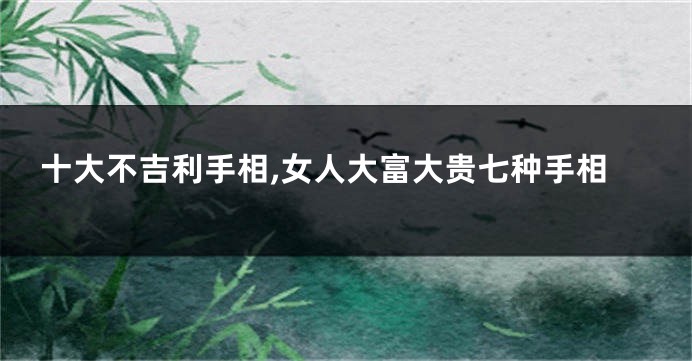 十大不吉利手相,女人大富大贵七种手相