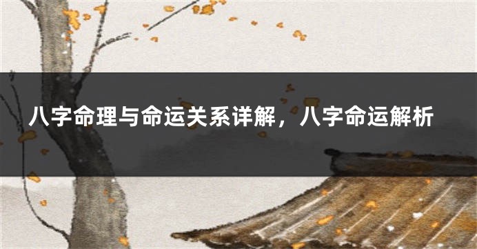 八字命理与命运关系详解，八字命运解析