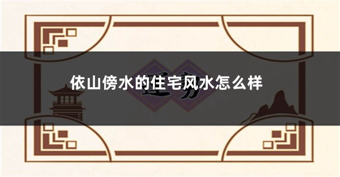 依山傍水的住宅风水怎么样