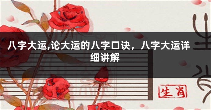 八字大运,论大运的八字口诀，八字大运详细讲解