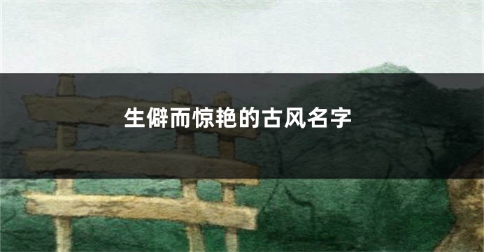 生僻而惊艳的古风名字