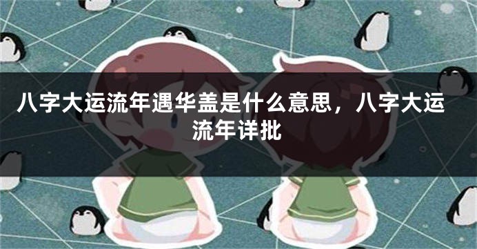 八字大运流年遇华盖是什么意思，八字大运流年详批