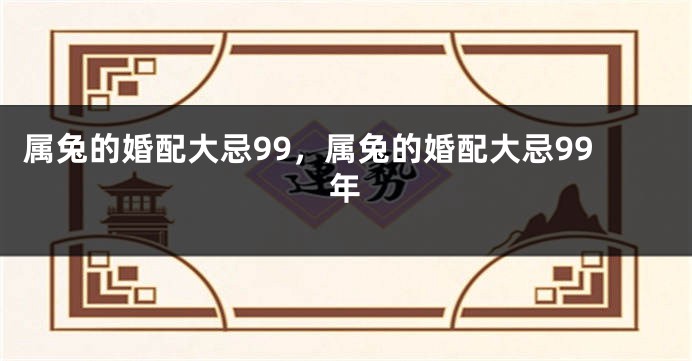 属兔的婚配大忌99，属兔的婚配大忌99年