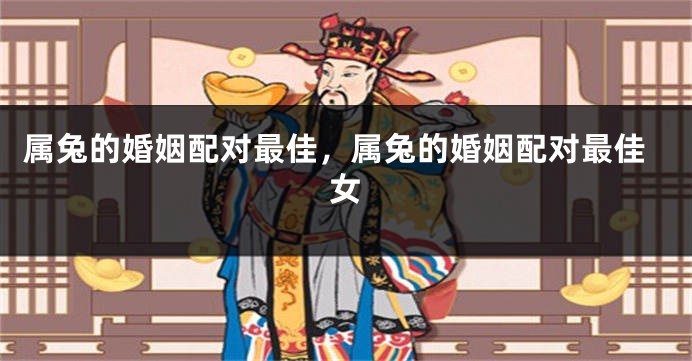 属兔的婚姻配对最佳，属兔的婚姻配对最佳女