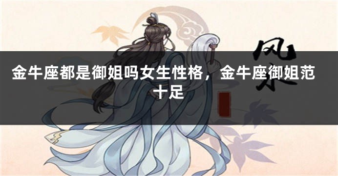 金牛座都是御姐吗女生性格，金牛座御姐范十足