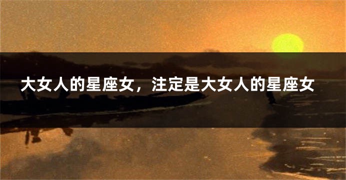 大女人的星座女，注定是大女人的星座女