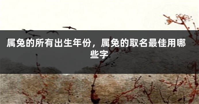 属兔的所有出生年份，属兔的取名最佳用哪些字