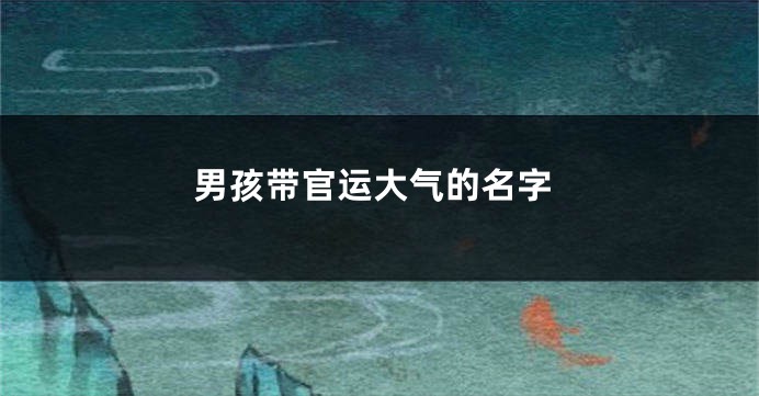 男孩带官运大气的名字