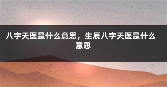 八字天医是什么意思，生辰八字天医是什么意思