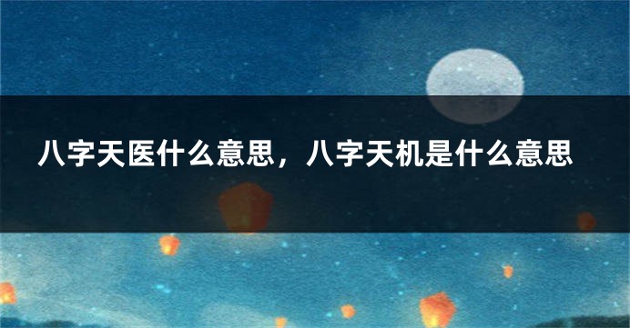 八字天医什么意思，八字天机是什么意思