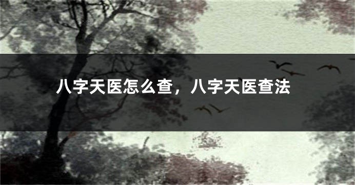 八字天医怎么查，八字天医查法