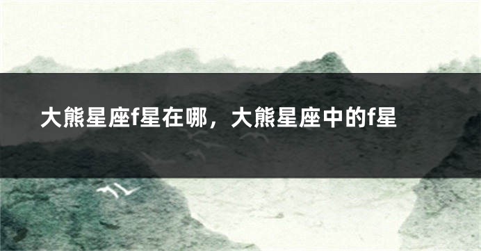 大熊星座f星在哪，大熊星座中的f星