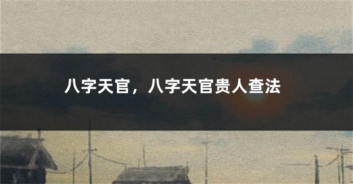 八字天官，八字天官贵人查法